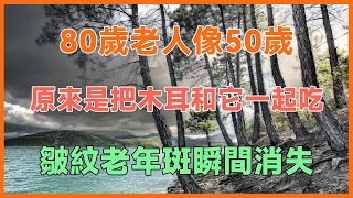 80歲老人像50歲，原來是把木耳和它一起吃，皺紋老年斑瞬間消失