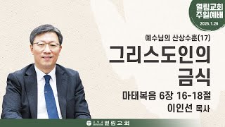 [2025년 1월 26일 주일예배] 예수님의 산상수훈(17)-그리스도인의 금식(마 6:16-18) 이인선 목사