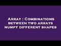 Array : Combinations between two arrays numpy different shapes