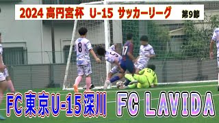 2024  高円宮杯 U-15  関東リーグ  第9節　FC東京U-15深川 VS FC LAVIDA