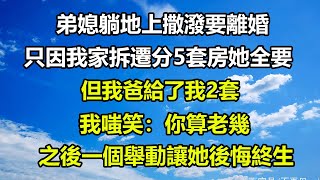 弟媳躺地上撒潑要離婚，只因我家拆遷分5套房她全要，但我爸給了我2套，我嗤笑：你算老幾，之後一個舉動讓她後悔終生#圍爐夜話 #人生感悟