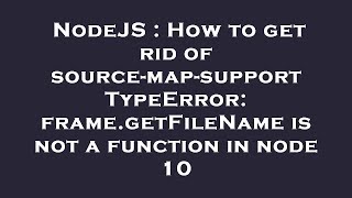NodeJS : How to get rid of source-map-support TypeError: frame.getFileName is not a function in node