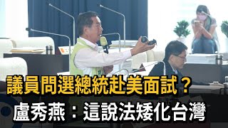 議員問選總統赴美面試？　盧秀燕：這說法矮化台灣－民視新聞