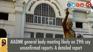 AIADMK general body meeting likely on 29th say unconfirmed reports- A detailed report