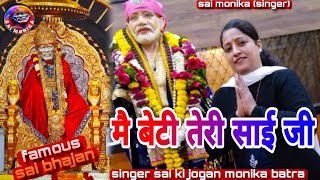 मै बेटी तेरी साई जी MAI BETI TERI SAI JI साई बाबा का भजन अधूरा ना छोड़े SAI KI JOGAN MONIKA BATRA