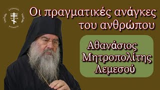 Οι πραγματικές ανάγκες του ανθρώπου - Μητροπολίτης Λεμεσού Αθανάσιος