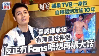 翟威廉承認有海量性伴侶：反正冇Fans唔想再講大話 離巢TVB一身鬆自爆搵炮友逾10年丨獨家｜星島頭條新聞｜翟威廉｜伴侶｜TVB｜離巢