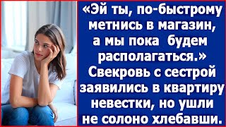 Эй ты, по-быстрому метнись в магазин, а мы пока будем располагаться. Свекровь пришла с сестрой.