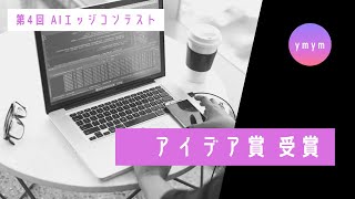 【第4回AIエッジコンテスト】アイデア賞受賞　ymym