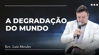 Rev. Luiz Mendes - A degradação do mundo