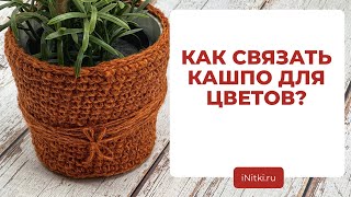 ВЯЗАНИЕ КРЮЧКОМ: КАШПО ДЛЯ ЦВЕТОВ вяжем аксессуар для вашего дома своими руками