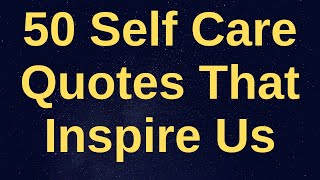 50 Inspiring Self Care Quotes to Help You to Take Care of Yourself.Take Time for Yourself Quotes