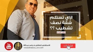 الاستشارى العقاري م. ياسر عبدالله | إزاى تستلم شقة نصف تشطيب؟؟