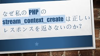 なぜ私のPHPのstream_context_createは正しいレスポンスを返さないのか？