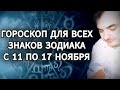 ‼️ЭКСПЕРИМЕНТ‼️ ГОРОСКОП ДЛЯ ВСЕХ ЗНАКОВ ЗОДИАКА НА НЕДЕЛЮ (С 11 ПО 17 НОЯБРЯ)