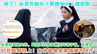 瘋了！宋慧喬新片《黑修女們》遭抵制！追捧歐美翻大車，莫名其妙把惡魔封印進子宮，還被自己釘在恥辱柱上！宋仲基偷笑表情藏不住了！