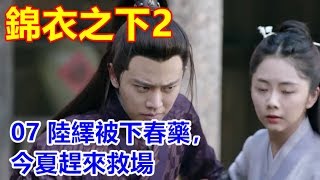 《錦衣之下2》第7集  陸繹被下春藥，今夏趕來救場（主演：任嘉倫、譚松韻）