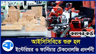 আইসিসিবিতে চলছে ইন্টেরিয়র ও ফার্নিচার টেকনোলজি প্রদর্শনী | ICCB Exhibition | Kaler Kantho