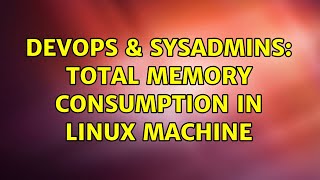 DevOps & SysAdmins: Total memory consumption in linux machine