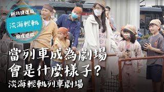 當列車成為劇場，究竟會是什麼樣子？｜淡海輕軌列車劇場精彩花絮｜滬尾毋免驚