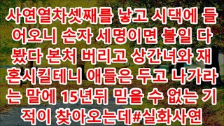 사연열차셋째를 낳고 시댁에 들어오니 손자 세명이면 볼일 다봤다 본처 버리고 상간녀와 재혼시킬테니 애들은 두고 나가라는 말에 15년뒤 믿을 수 없는 기적이 찾아오는데#실화사연