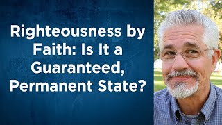 Righteousness by Faith: Is It a Guaranteed, Permanent State?