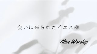 会いに来られたイエス様　Alive Worship