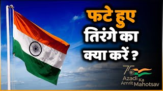 जरूरी खबर : फटे हुए तिरंगे का क्या करें ? जानिए क्या है तिरंगे झंडे से जुड़े नियम