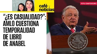 #CaféYNoticias ¬ AMLO critica salida de libro de Anabel Hernández en tiempos electorales