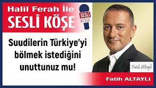 Fatih Altaylı: 'Suudilerin Türkiye’yi bölmek istediğini...' 06/01/25 Halil Ferah ile Sesli Köşe