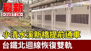 小清水溪新橋提前通車 台鐵北迴線恢復雙軌【最新快訊】