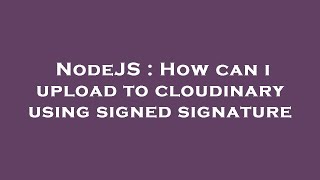 NodeJS : How can i upload to cloudinary using signed signature