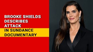 Brooke Shields describes attack in Sundance documentary