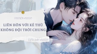 [TRUYỆN] LIÊN HÔN VỚI KẺ THÙ KHÔNG ĐỘI TRỜI CHUNG | TIỂU BẢO AUDIO