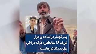 پدر کومار درافتاده بر مزار فرزند ۱۶ ساله‌اش: مرگ در آخر، برای دیکتاتورهاست