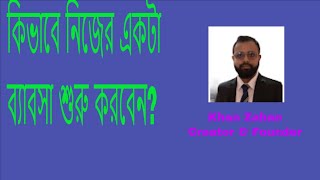 কিভাবে নিজের একটা ব্যাবসা শুরু করবেন | How Can I Start my business| Khan Zahan