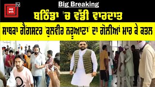 Breaking - ਬਠਿੰਡਾ 'ਚ ਵੱਡੀ ਵਾਰਦਾਤ, ਸਾਬਕਾ ਗੈਂਗਸਟਰ Kulveer Naruana ਦਾ ਗੋਲੀਆਂ ਮਾਰ ਕੇ ਕਤਲ