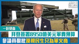 【短片】【一針見血】拜登簽署8950億美元軍費預算 參議員狠批漠視民生只為軍火商