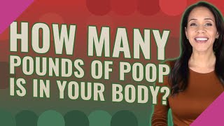 How many pounds of poop is in your body?