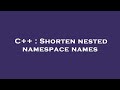 C++ : Shorten nested namespace names