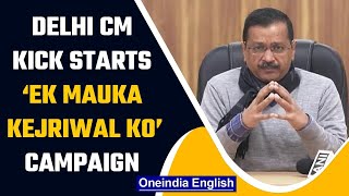 Arvind Kejriwal kick starts “Ek Mauka Kerjriwal Ko” campaign, ask Delhi to participate|Oneindia News