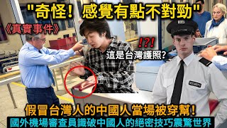 【感人故事】假冒台灣人的中國人當場被抓包！国外機場審查員識破中國人的绝密技巧震驚全場！