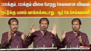 ரூ.1000க்கும், ரூ.500க்கும் விலை போறது கேவலமான விஷயம் ஓட்டுக்கு பணம் வாங்கக்கூடாது - ஆர்.கே.செல்வமணி