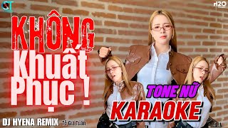 KHÔNG KHUẤT PHỤC | KARAOKE REMIX | TONE NỮ | DJ HYENA | ĐỜI CÓ LÚC VINH LÚC NHỤC