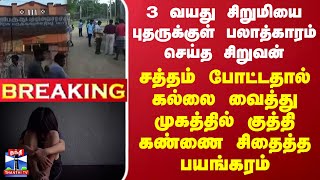 #BREAKING || 3 வயது சிறுமியை பலாத்காரம் செய்த சிறுவன் - சத்தம் போட்டதால் கண்ணை சிதைத்த பயங்கரம்