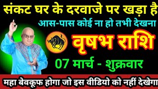 वृषभ राशि 07 मार्च 2025 संकट घर के दरवाजे पर खड़ा है बिल्कुल अकेले में देखना/vrishabh Rashifal