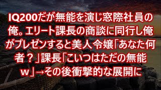 IQ200だが無能を演じ窓際社員の俺。エリート課長の商談に同行し俺がプレゼンすると美人令嬢「あなた何者？」課長「こいつはただの無能ｗ」→その後衝撃的な展開に【いい話・朗読・泣ける話】
