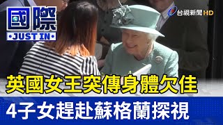 英國女王突傳身體欠佳！ 4子女趕赴蘇格蘭探視【國際快訊】