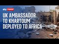 Sudan: UK ambassador to Khartoum deployed to Addis Ababa