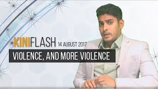 KiniFlash - 14 Aug: Violence, and more violence